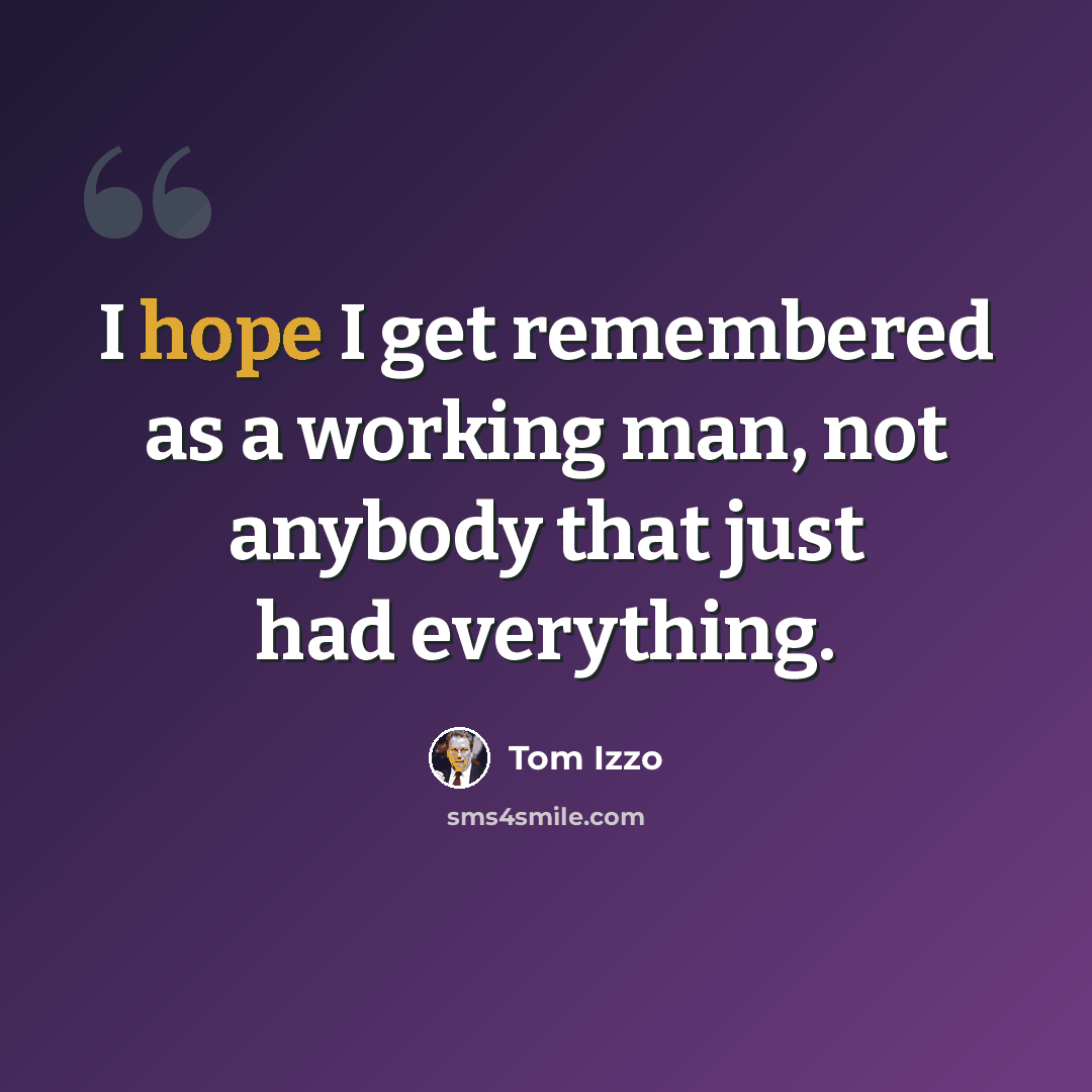“I hope I get remembered as a working man, not anybody that just had everything.” quote by Tom Izzo
