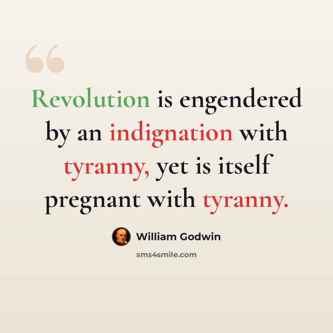 “Revolution is engendered by an indignation with tyranny, yet is itself pregnant with tyranny.” quote by William Godwin