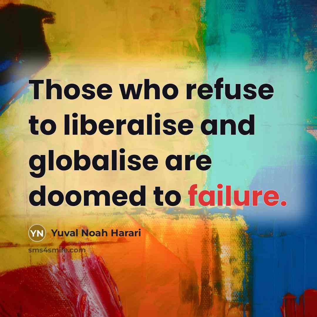 “Those who refuse to liberalise and globalise are doomed to failure.” quote by Yuval Noah Harari