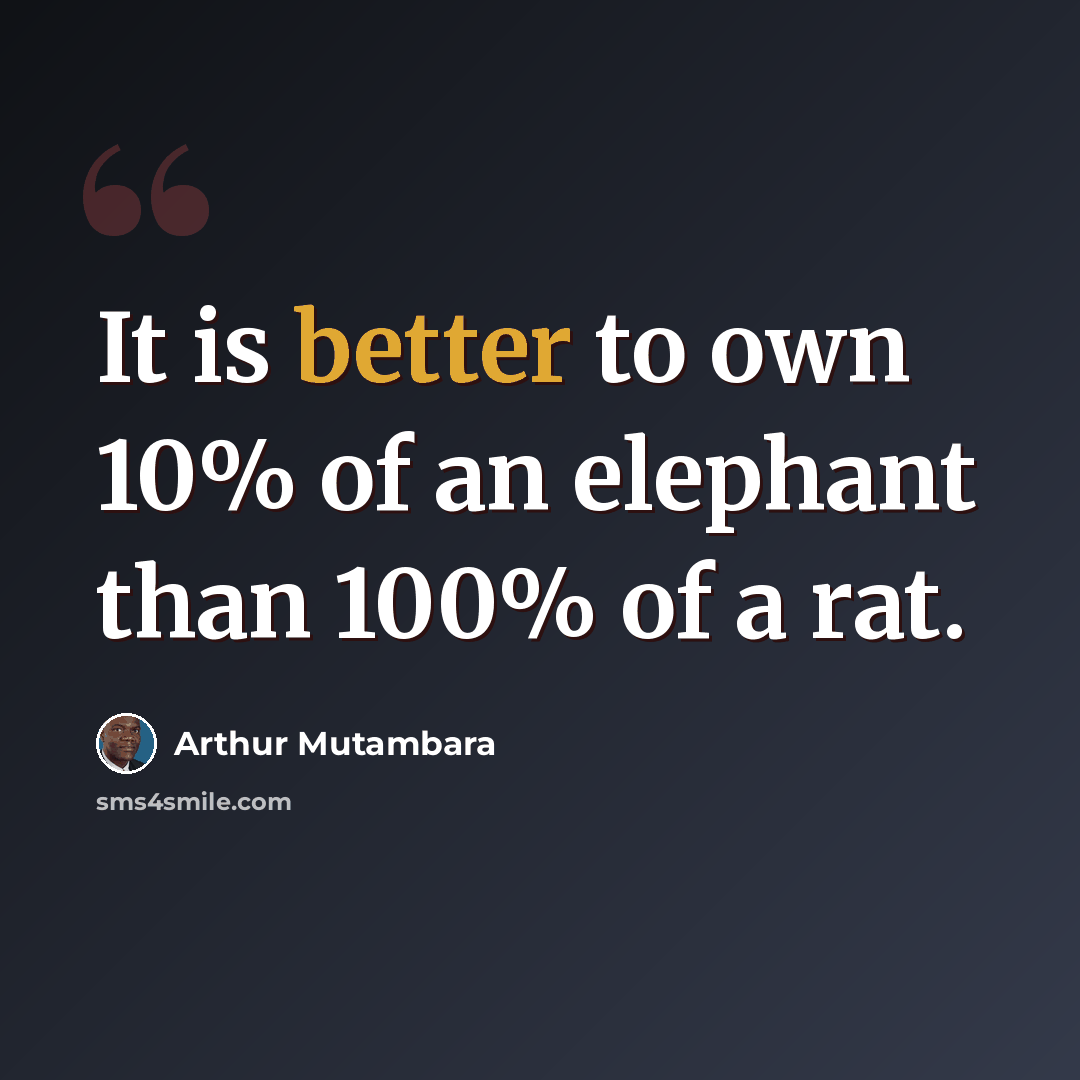 “It is better to own 10% of an elephant than 100% of a rat.” quote by Arthur Mutambara