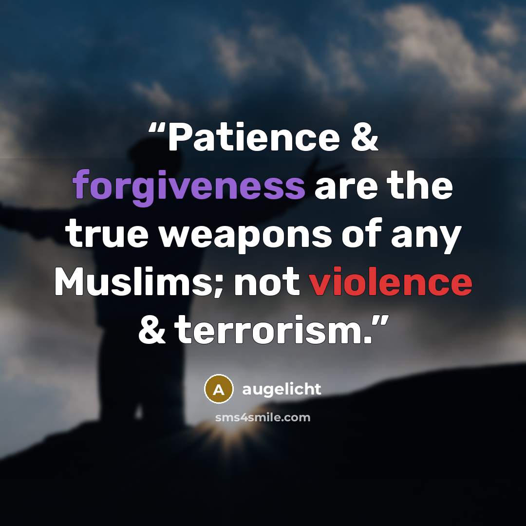 “Patience & forgiveness are the true weapons of any Muslims; not violence & terrorism.” quote by augelicht
