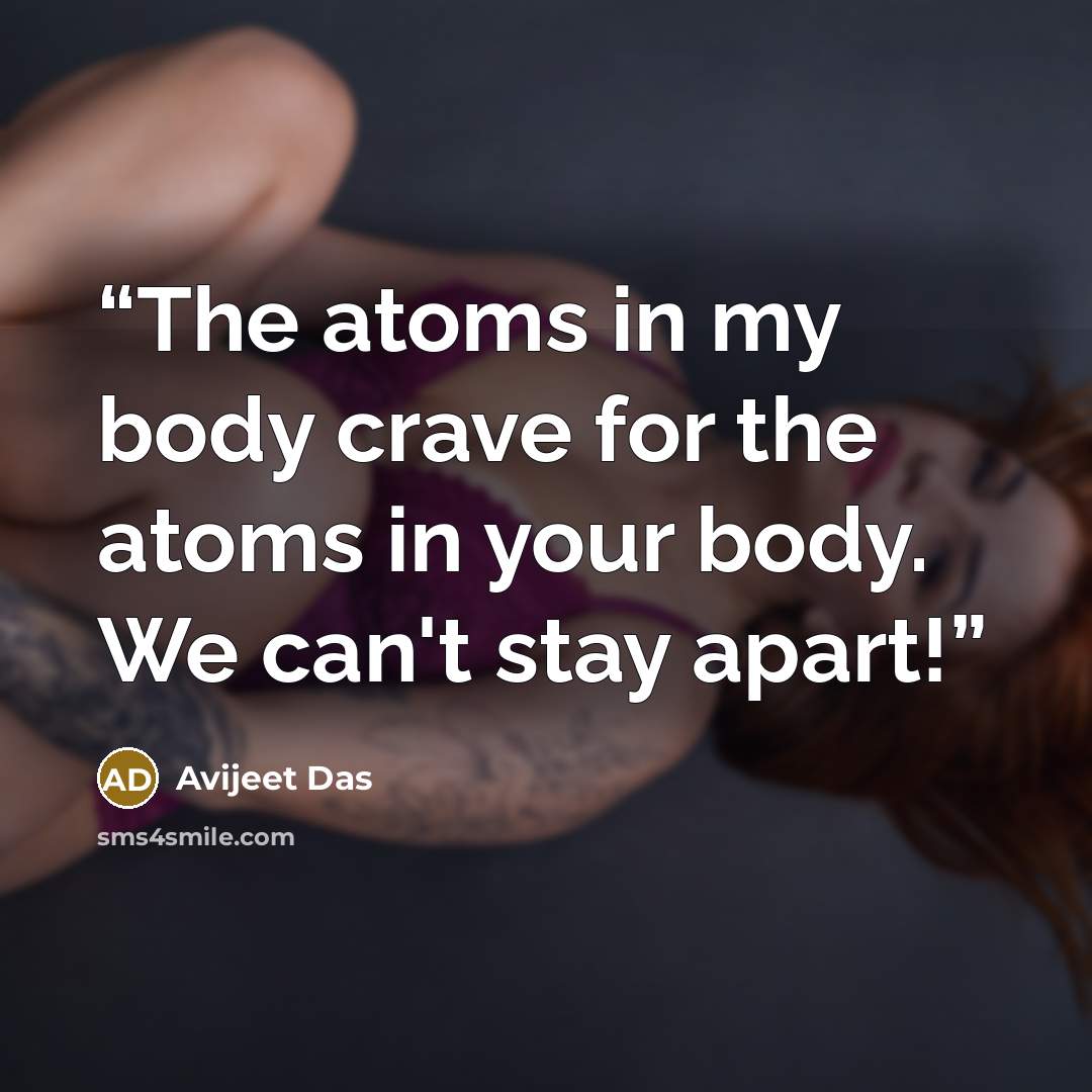 “The atoms in my body crave for the atoms in your body. We can't stay apart!” quote by Avijeet Das