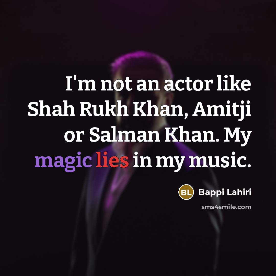 “I'm not an actor like Shah Rukh Khan, Amitji or Salman Khan. My magic lies in my music.” quote by Bappi Lahiri