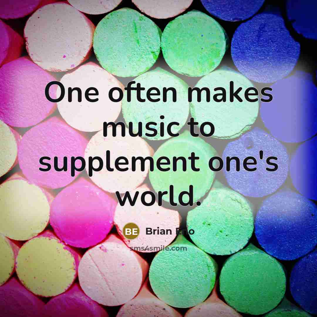 “One often makes music to supplement one's world.” quote by Brian Eno