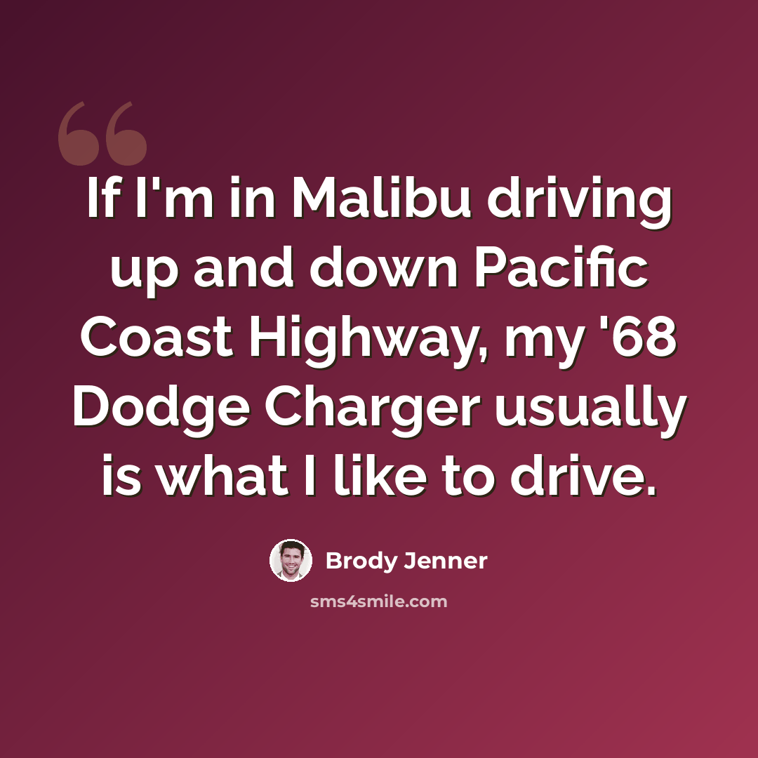 “If I'm in Malibu driving up and down Pacific Coast Highway, my '68 Dodge Charger usually is what I like to drive.” quote by Brody Jenner