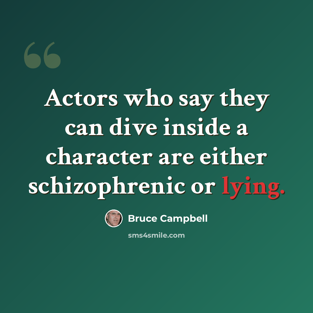“Actors who say they can dive inside a character are either schizophrenic or lying.” quote by Bruce Campbell