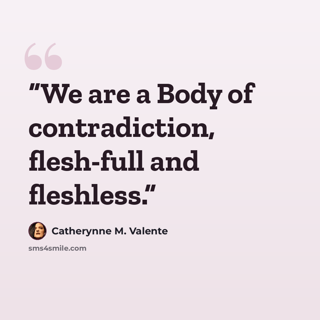 “We are a Body of contradiction, flesh-full and fleshless.” quote by Catherynne M. Valente
