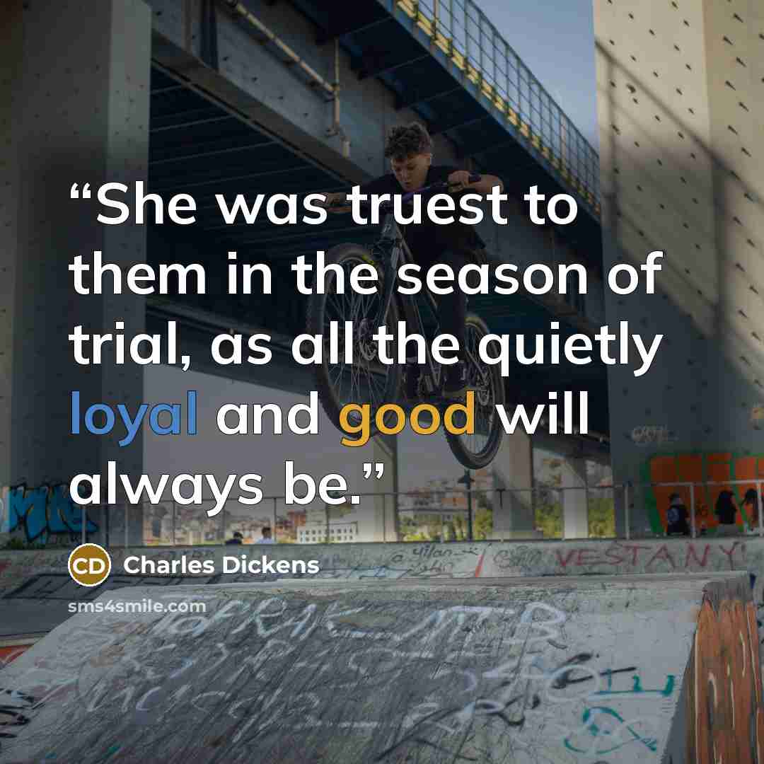 “She was truest to them in the season of trial, as all the quietly loyal and good will always be.” quote by Charles Dickens