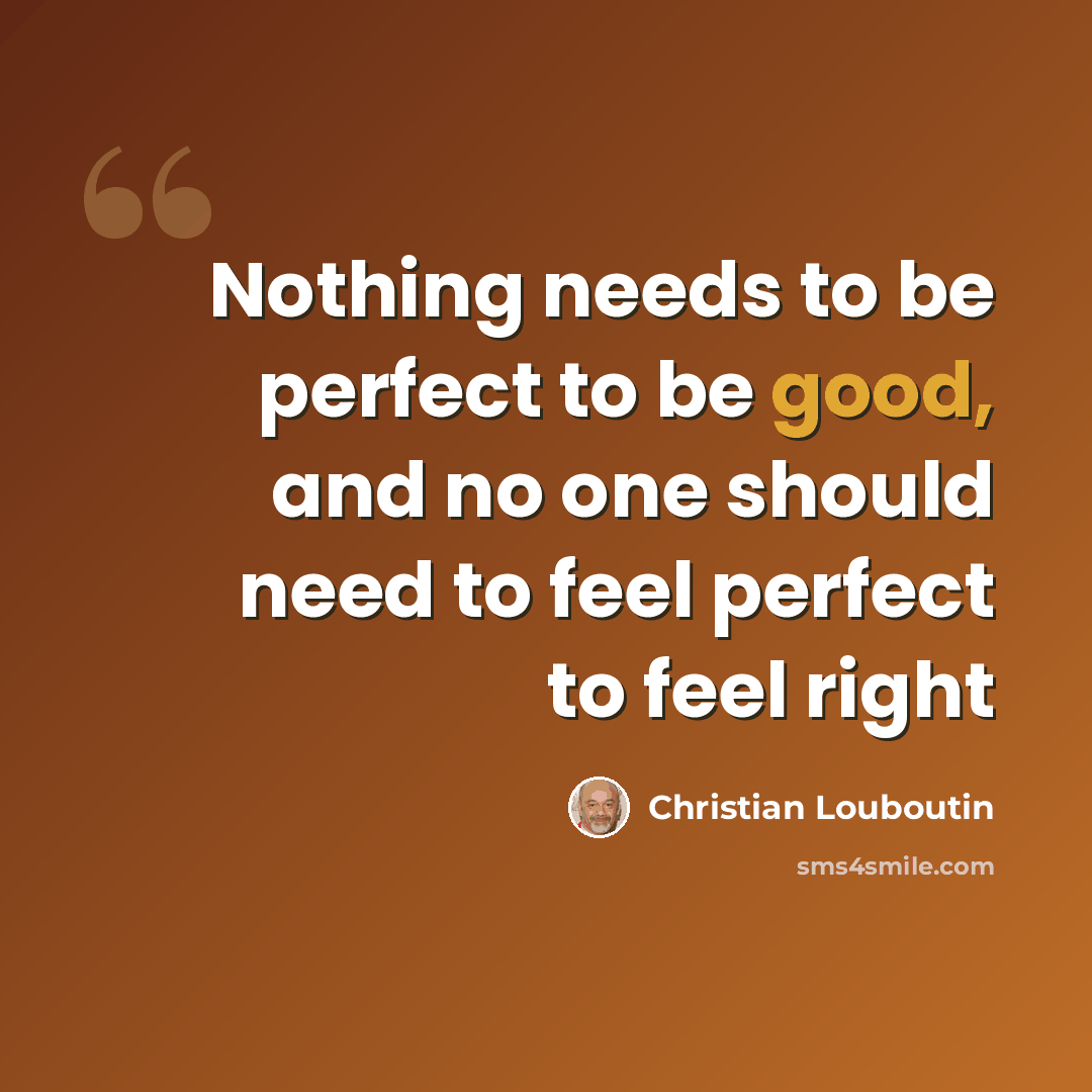 “Nothing needs to be perfect to be good, and no one should need to feel perfect to feel right” quote by Christian Louboutin