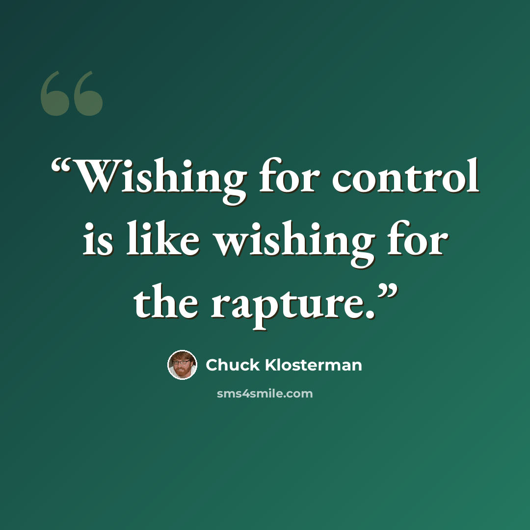 “Wishing for control is like wishing for the rapture.” quote by Chuck Klosterman