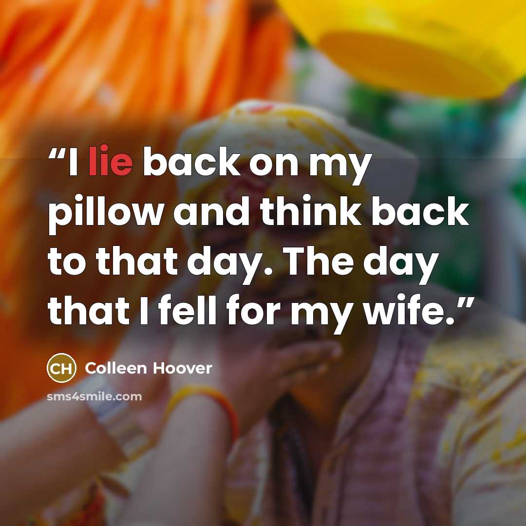 “I lie back on my pillow and think back to that day. The day that I fell for my wife.” quote by Colleen Hoover