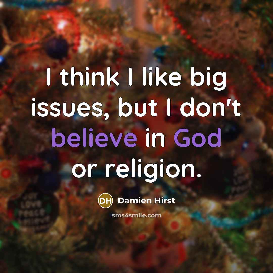 “I think I like big issues, but I don't believe in God or religion.” quote by Damien Hirst