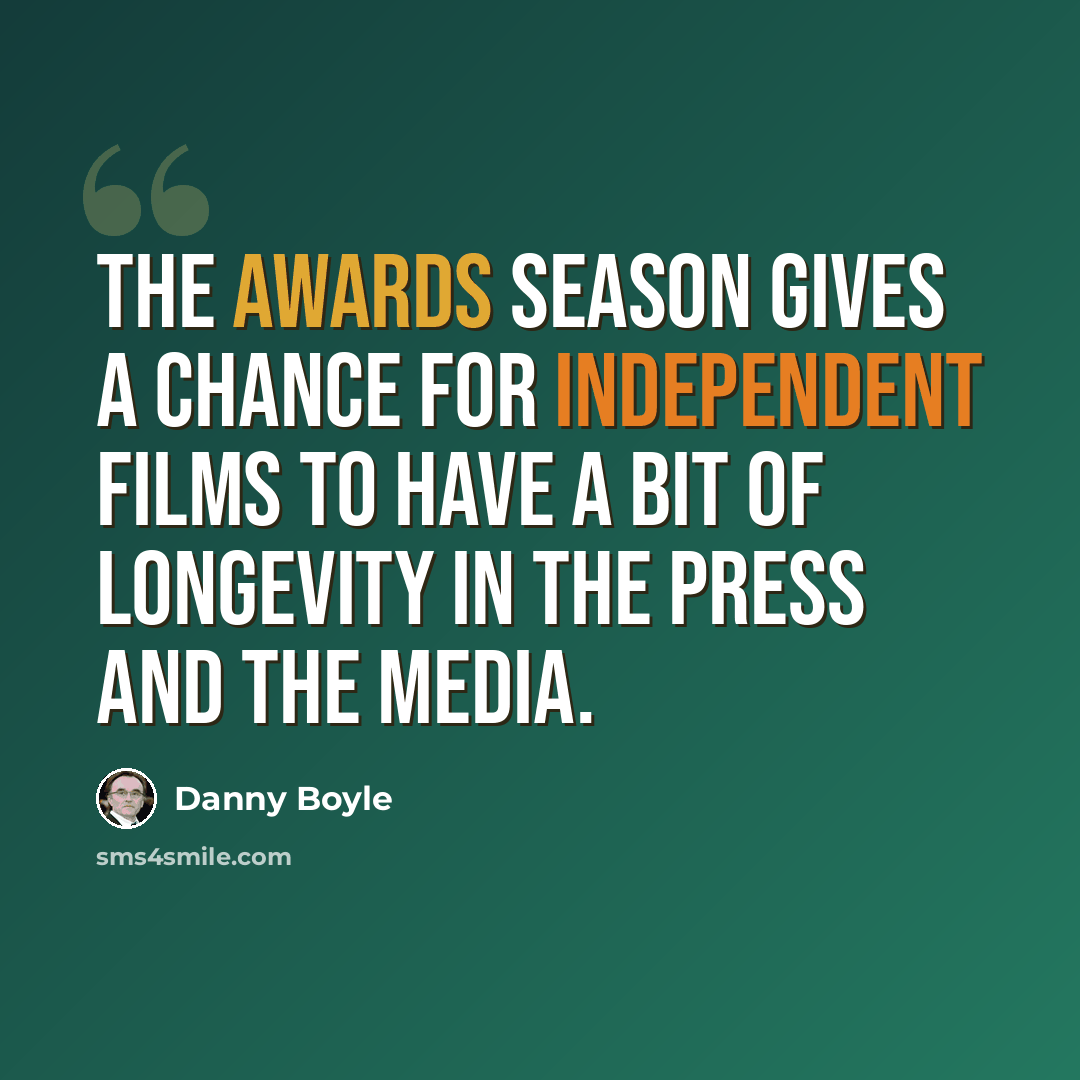 “The awards season gives a chance for independent films to have a bit of longevity in the press and the media.” quote by Danny Boyle
