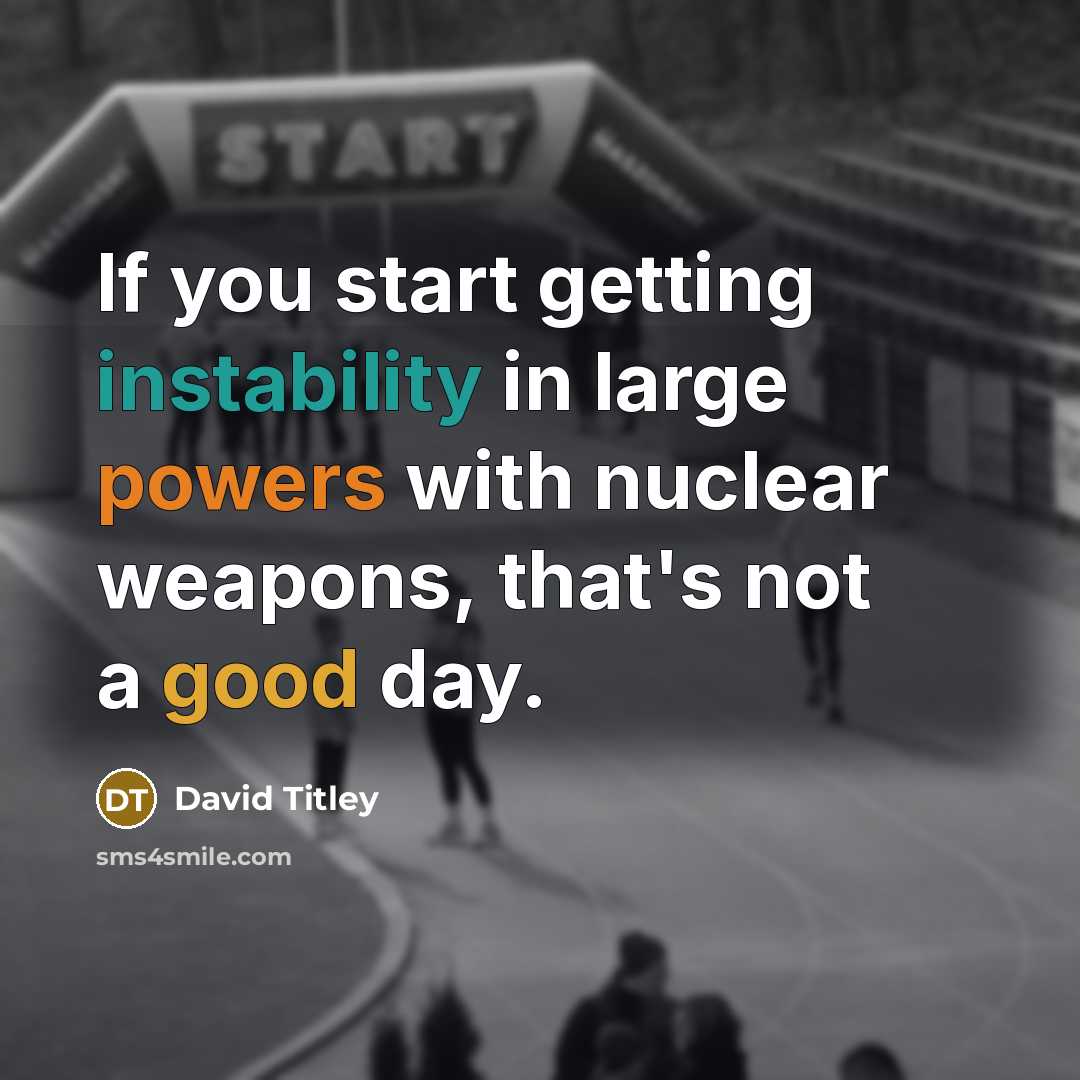 “If you start getting instability in large powers with nuclear weapons, that's not a good day.” quote by David Titley