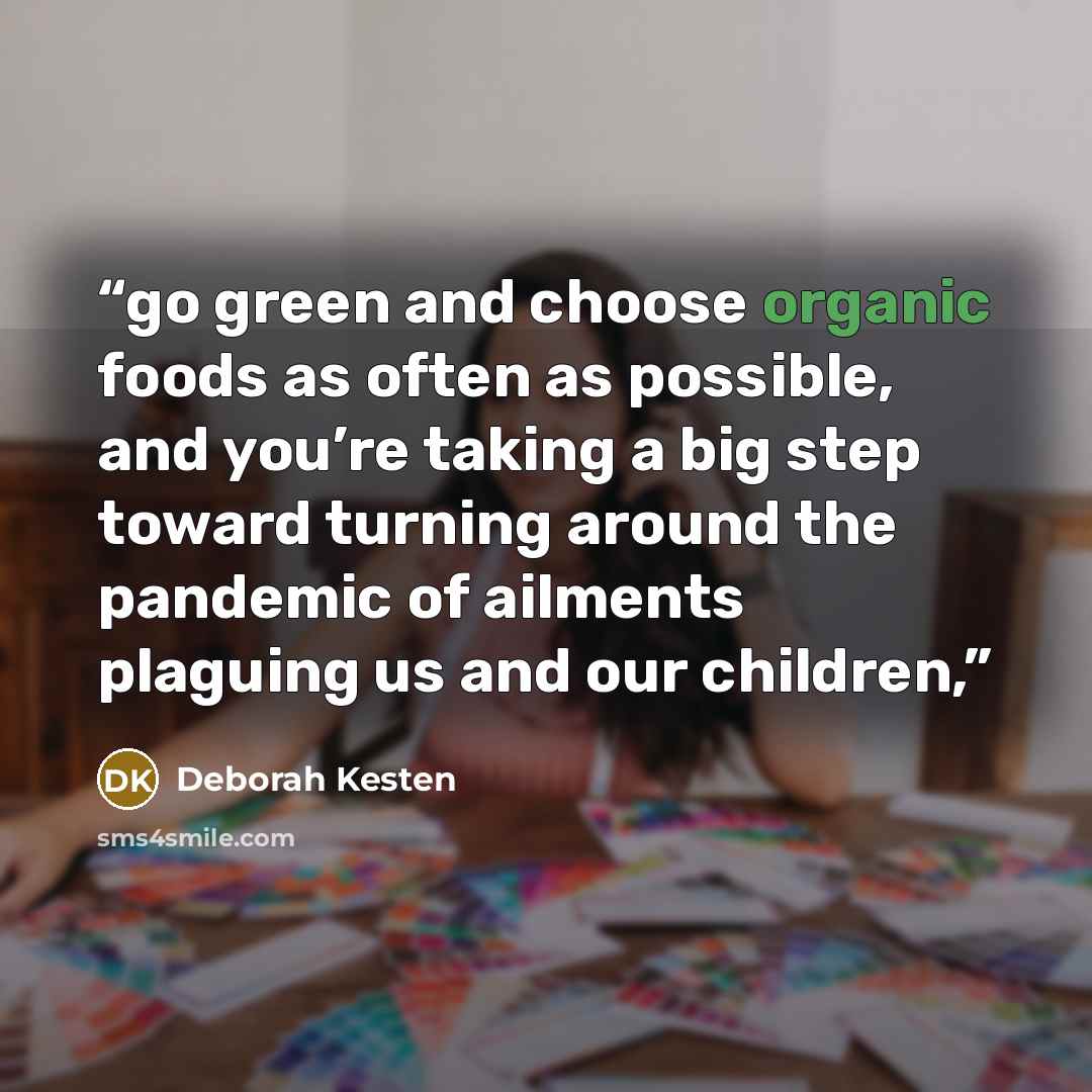 “go green and choose organic foods as often as possible, and you’re taking a big step toward turning around the pandemic of ailments plaguing us and our children,” quote by Deborah Kesten