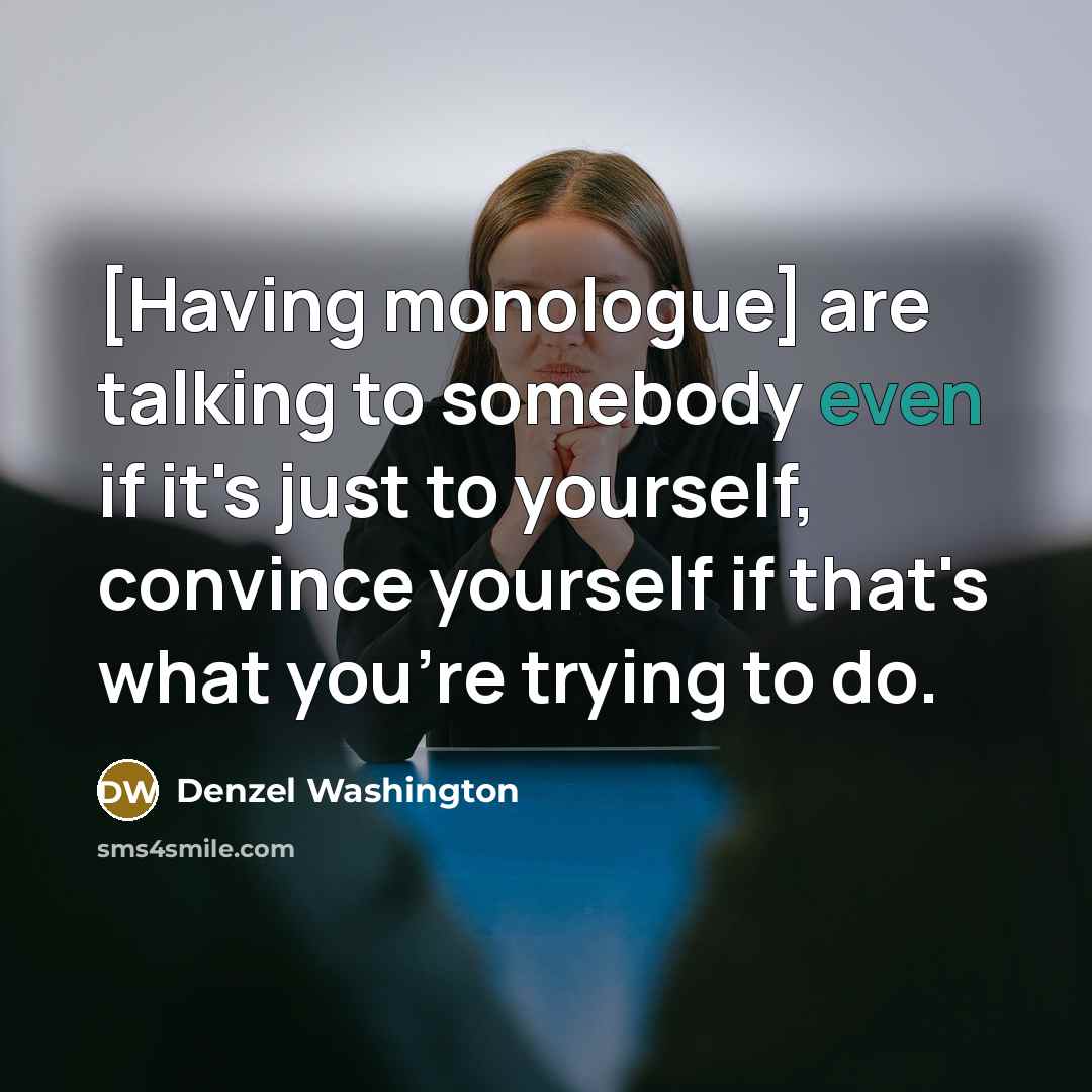 “[Having monologue] are talking to somebody even if it's just to yourself, convince yourself if that's what you're trying to do.” quote by Denzel Washington