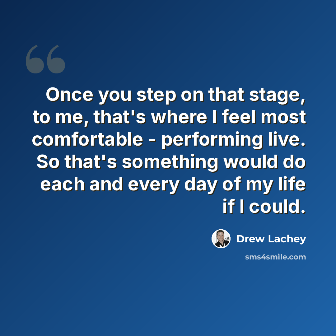 “Once you step on that stage, to me, that's where I feel most comfortable - performing live. So that's something would do each and every day of my life if I could.” quote by Drew Lachey