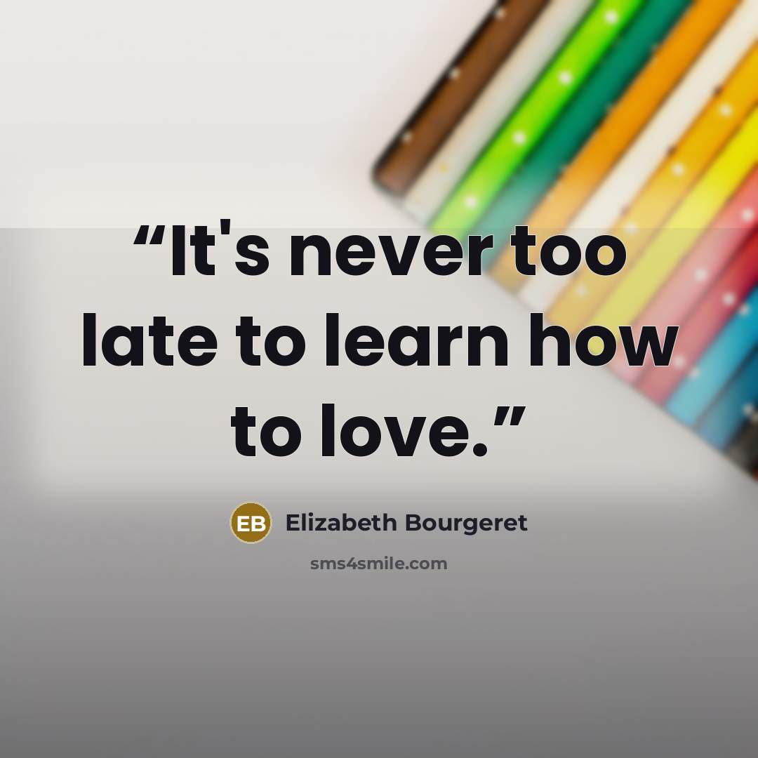 “It's never too late to learn how to love.” quote by Elizabeth Bourgeret