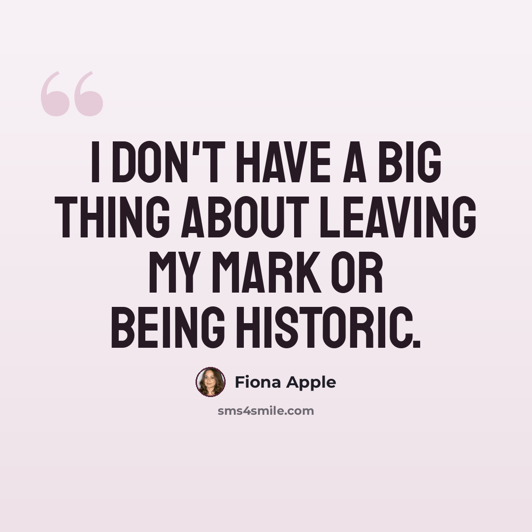 “I don't have a big thing about leaving my mark or being historic.” quote by Fiona Apple