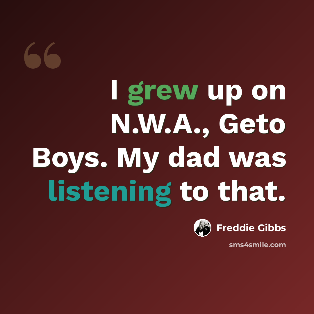“I grew up on N.W.A., Geto Boys. My dad was listening to that.” quote by Freddie Gibbs