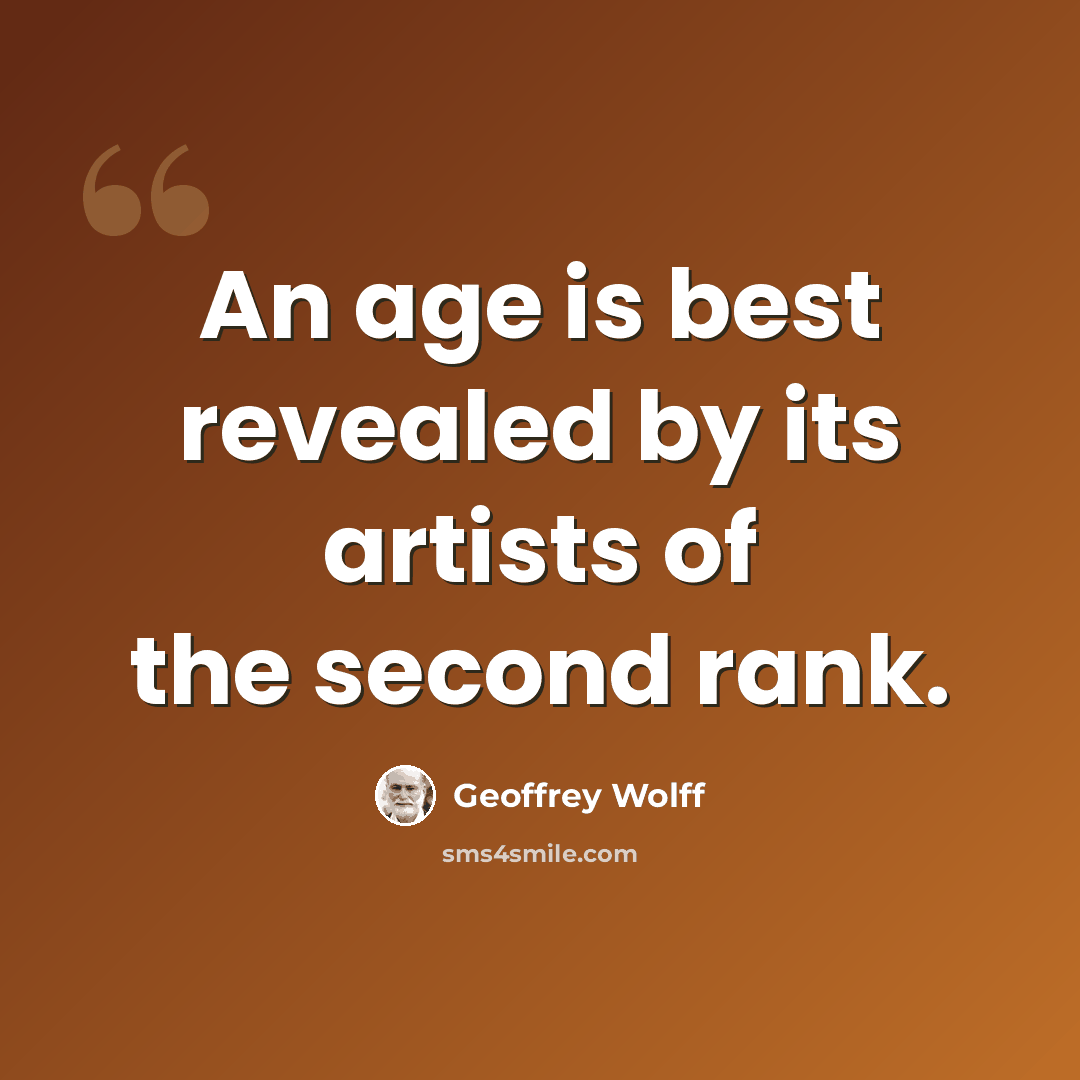 “An age is best revealed by its artists of the second rank.” quote by Geoffrey Wolff