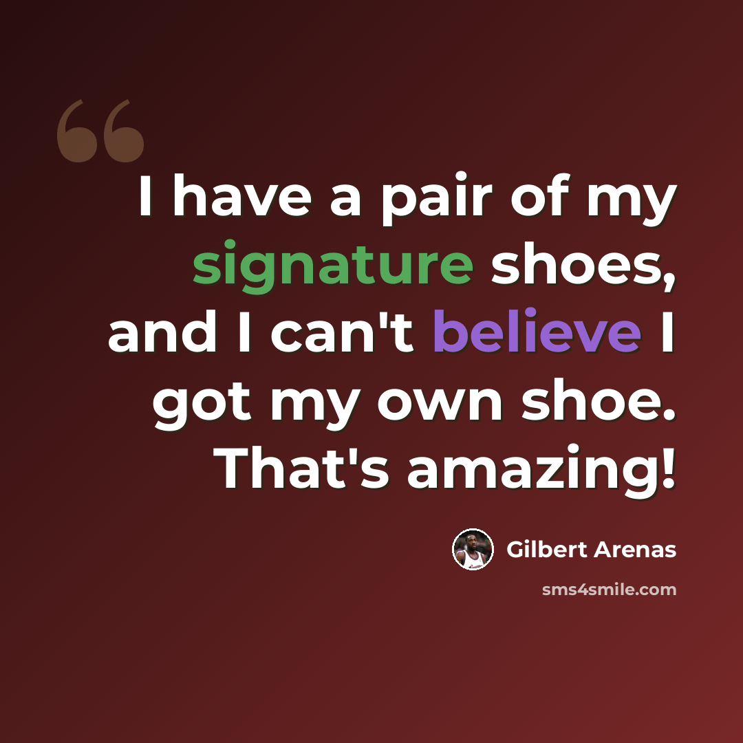 “I have a pair of my signature shoes, and I can't believe I got my own shoe. That's amazing!” quote by Gilbert Arenas