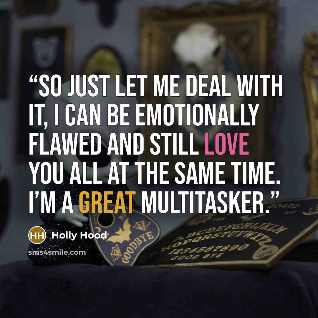 “So just let me deal with it, I can be emotionally flawed and still love you all at the same time. I’m a great multitasker.” quote by Holly Hood