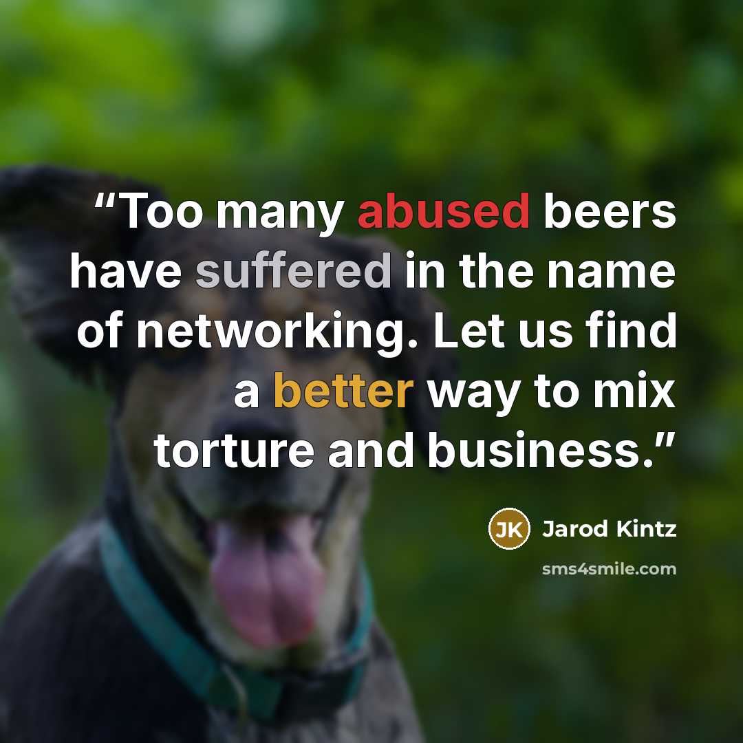 “Too many abused beers have suffered in the name of networking. Let us find a better way to mix torture and business.” quote by Jarod Kintz