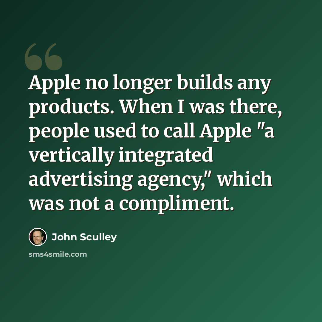 “Apple no longer builds any products. When I was there, people used to call Apple "a vertically integrated advertising agency," which was not a compliment.” quote by John Sculley