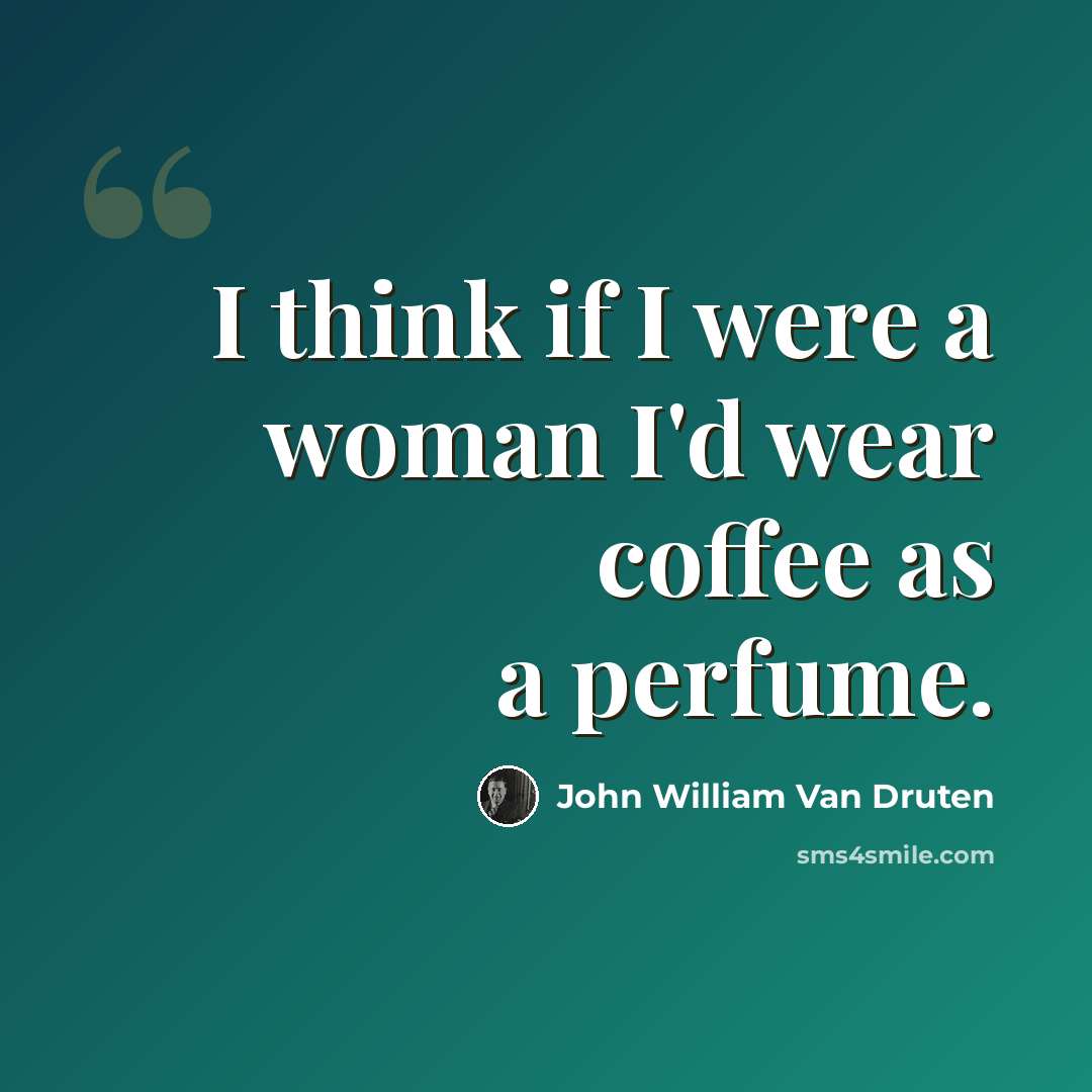 “I think if I were a woman I'd wear coffee as a perfume.” quote by John William Van Druten