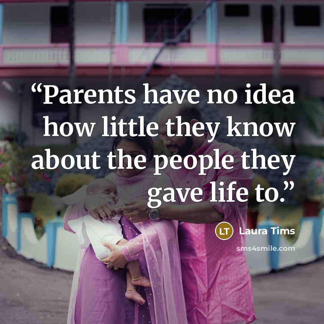 “Parents have no idea how little they know about the people they gave life to.” quote by Laura Tims