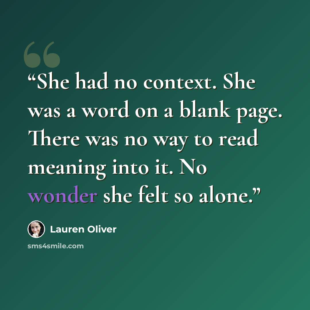 “She had no context. She was a word on a blank page. There was no way to read meaning into it. No wonder she felt so alone.” quote by Lauren Oliver