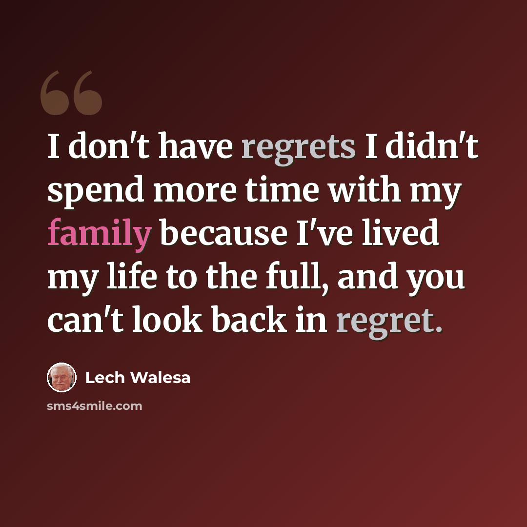 “I don't have regrets I didn't spend more time with my family because I've lived my life to the full, and you can't look back in regret.” quote by Lech Walesa