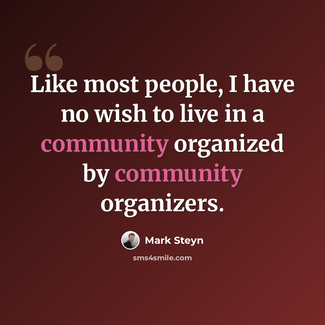 “Like most people, I have no wish to live in a community organized by community organizers.” quote by Mark Steyn