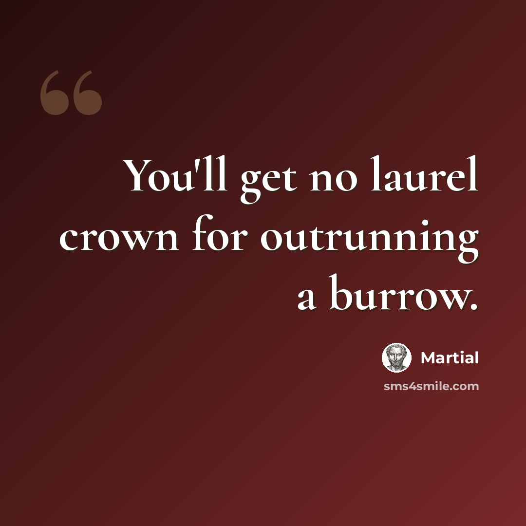 “You'll get no laurel crown for outrunning a burrow.” quote by Martial