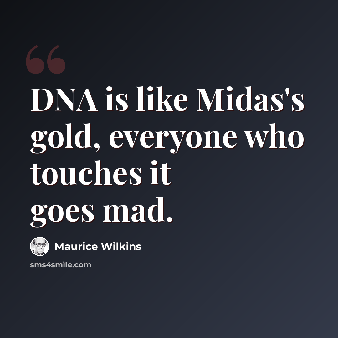 “DNA is like Midas's gold, everyone who touches it goes mad.” quote by Maurice Wilkins