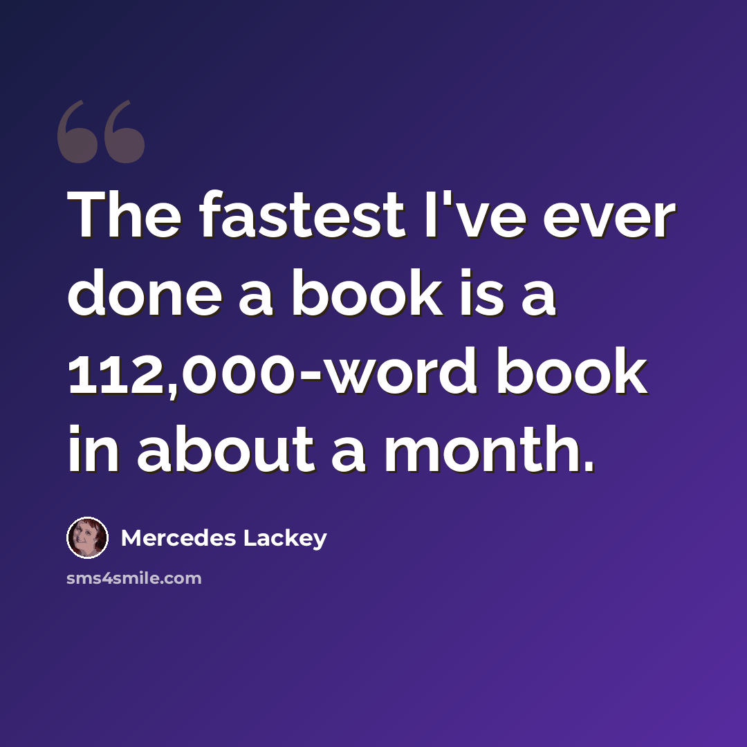 “The fastest I've ever done a book is a 112,000-word book in about a month.” quote by Mercedes Lackey