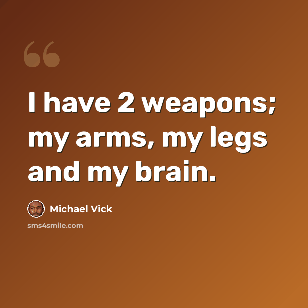 “I have 2 weapons; my arms, my legs and my brain.” quote by Michael Vick