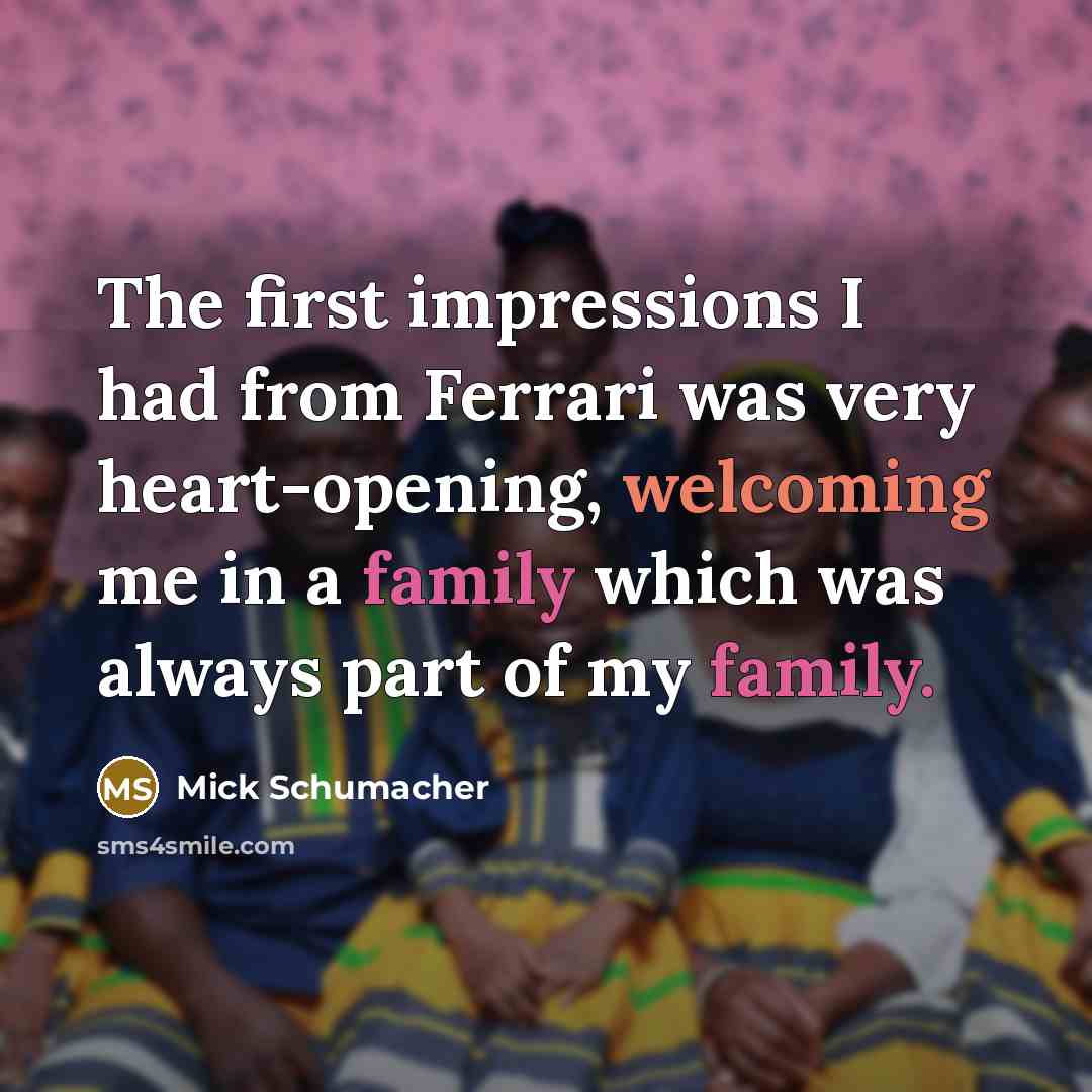“The first impressions I had from Ferrari was very heart-opening, welcoming me in a family which was always part of my family.” quote by Mick Schumacher