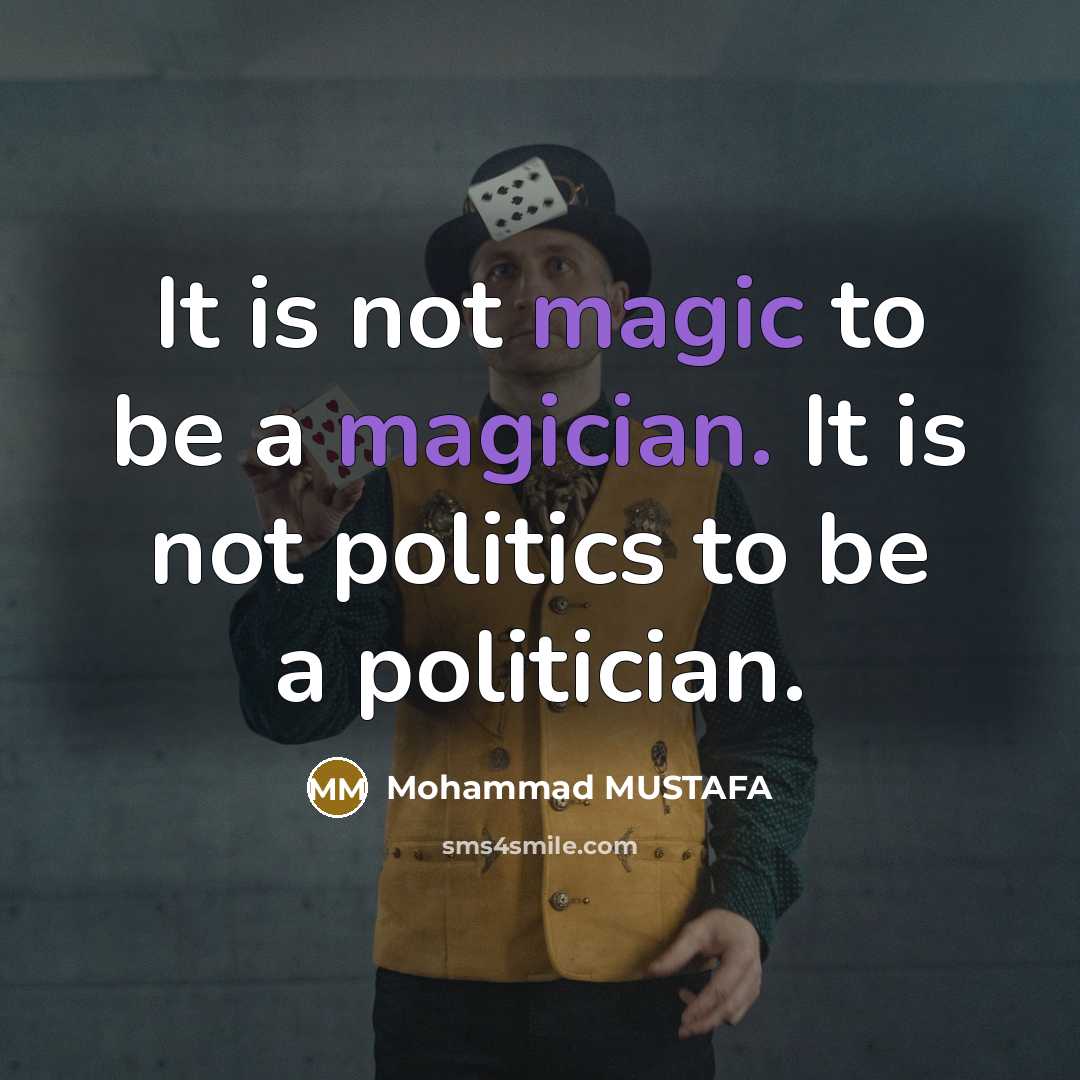 “It is not magic to be a magician. It is not politics to be a politician.” quote by Mohammad MUSTAFA