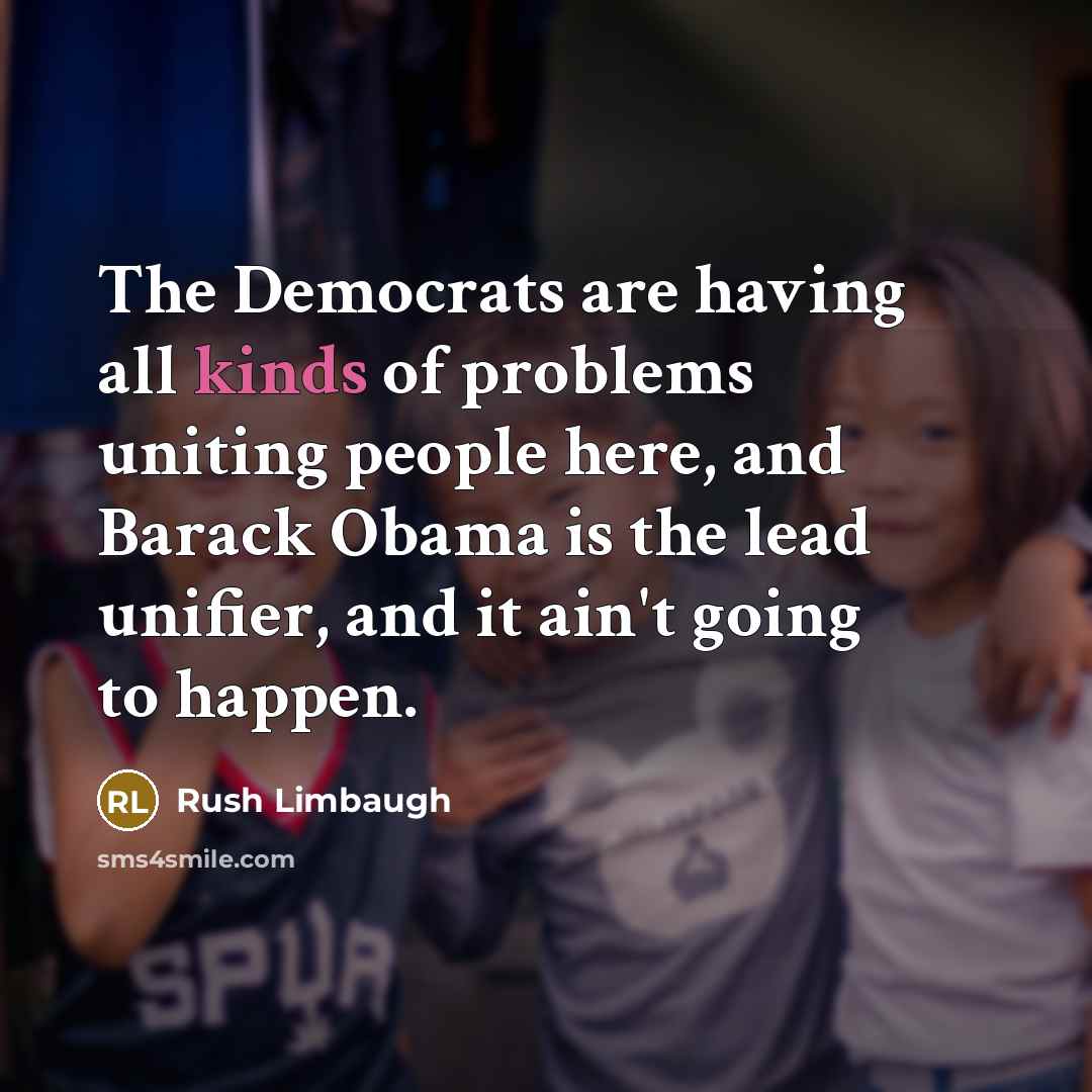 “The Democrats are having all kinds of problems uniting people here, and Barack Obama is the lead unifier, and it ain't going to happen.” quote by Rush Limbaugh