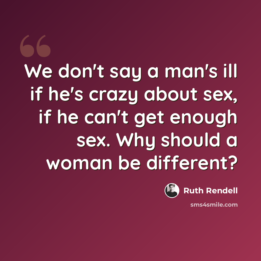 “We don't say a man's ill if he's crazy about sex, if he can't get enough sex. Why should a woman be different?” quote by Ruth Rendell