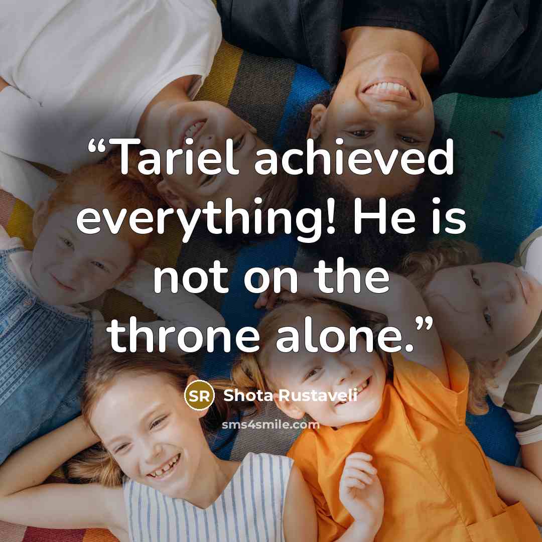 “Tariel achieved everything! He is not on the throne alone.” quote by Shota Rustaveli
