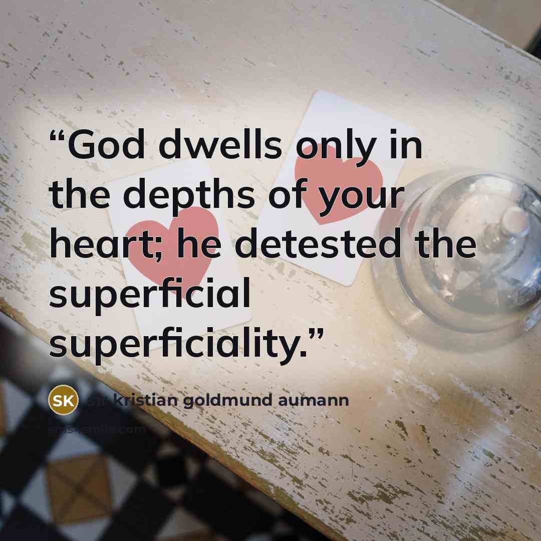 “God dwells only in the depths of your heart; he detested the superficial superficiality.” quote by Sir Kristian Goldmund Aumann