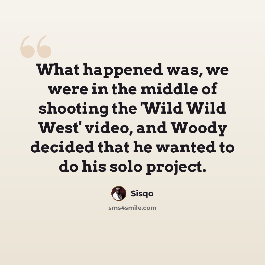 “What happened was, we were in the middle of shooting the 'Wild Wild West' video, and Woody decided that he wanted to do his solo project.” quote by Sisqo