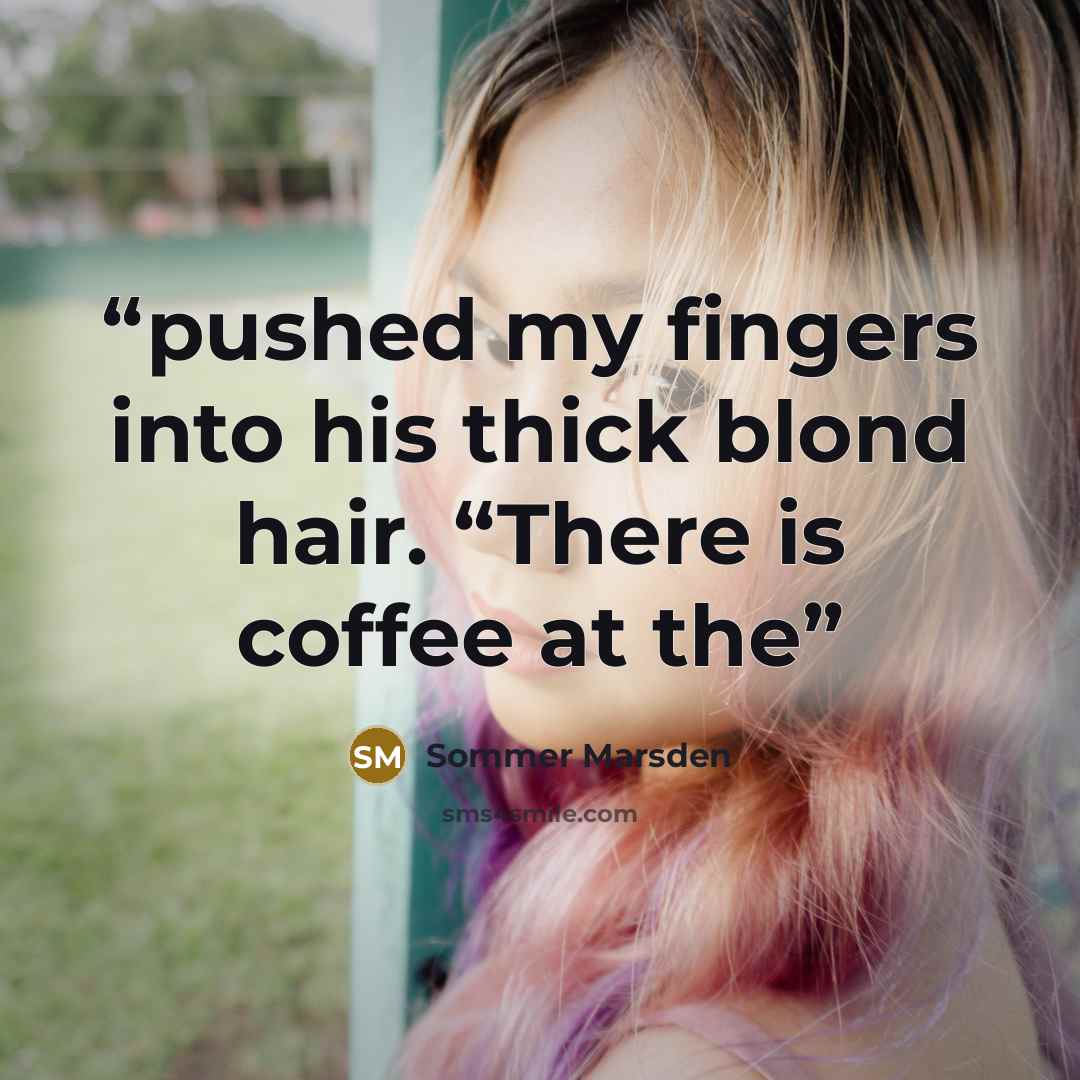 “pushed my fingers into his thick blond hair. “There is coffee at the” quote by Sommer Marsden