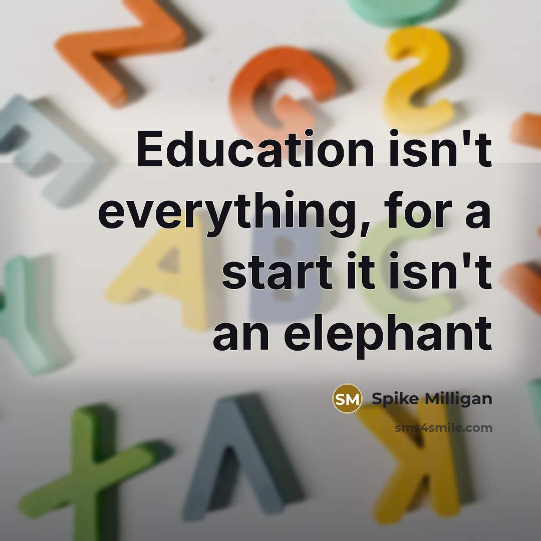 “Education isn't everything, for a start it isn't an elephant” quote by Spike Milligan