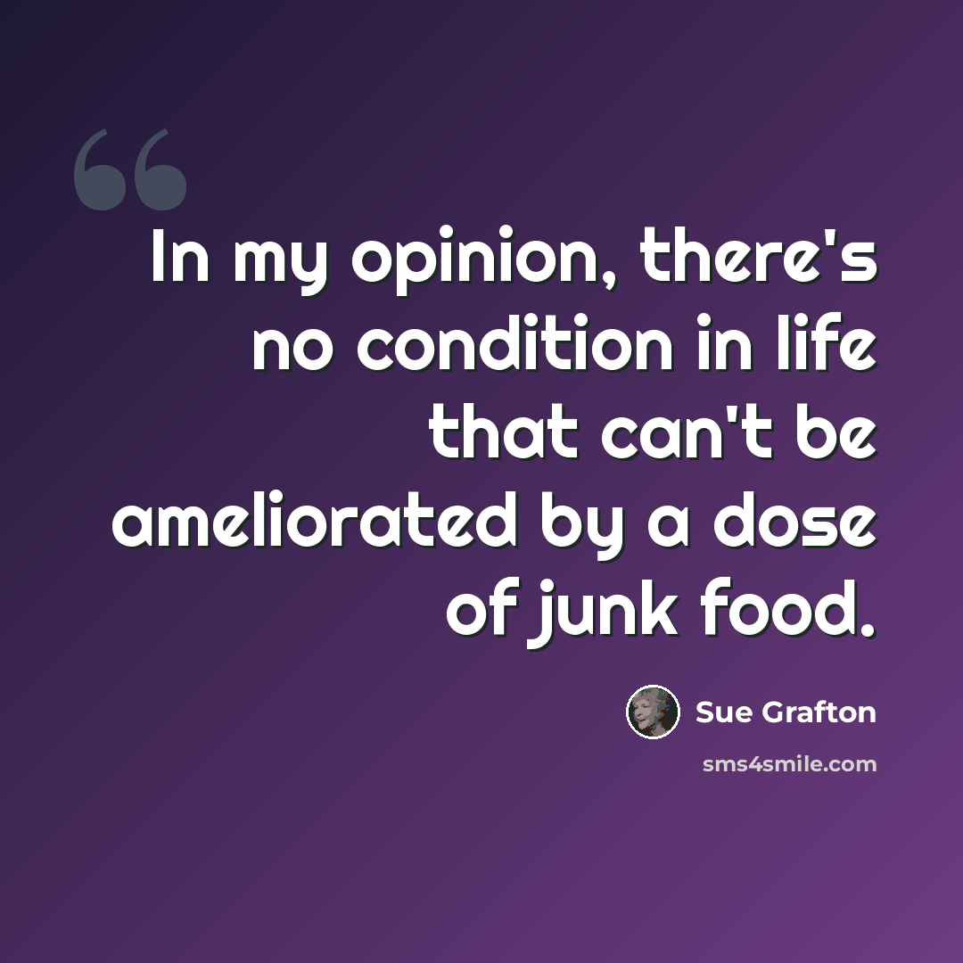 “In my opinion, there's no condition in life that can't be ameliorated by a dose of junk food.” quote by Sue Grafton