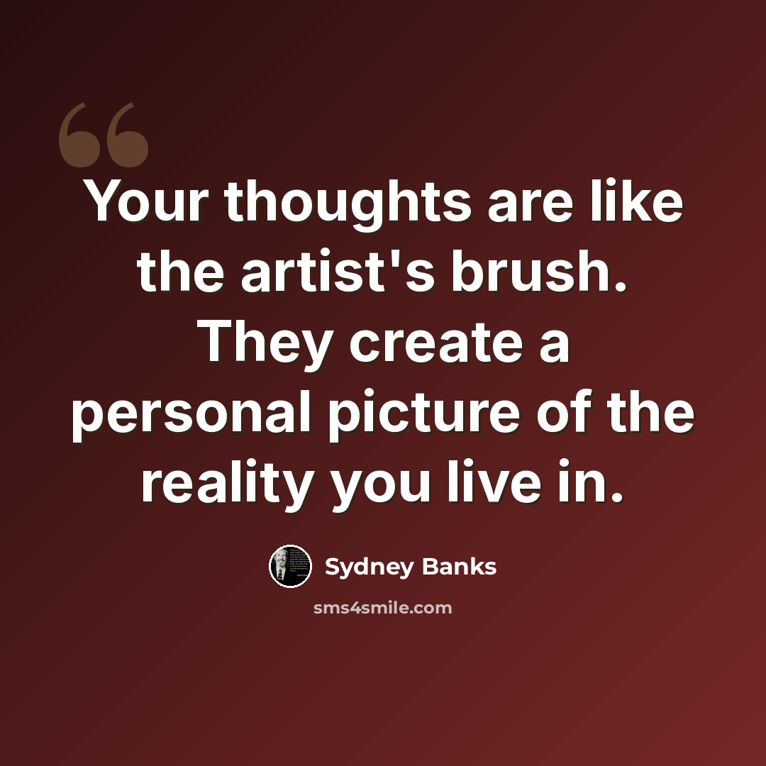 “Your thoughts are like the artist's brush. They create a personal picture of the reality you live in.” quote by Sydney Banks