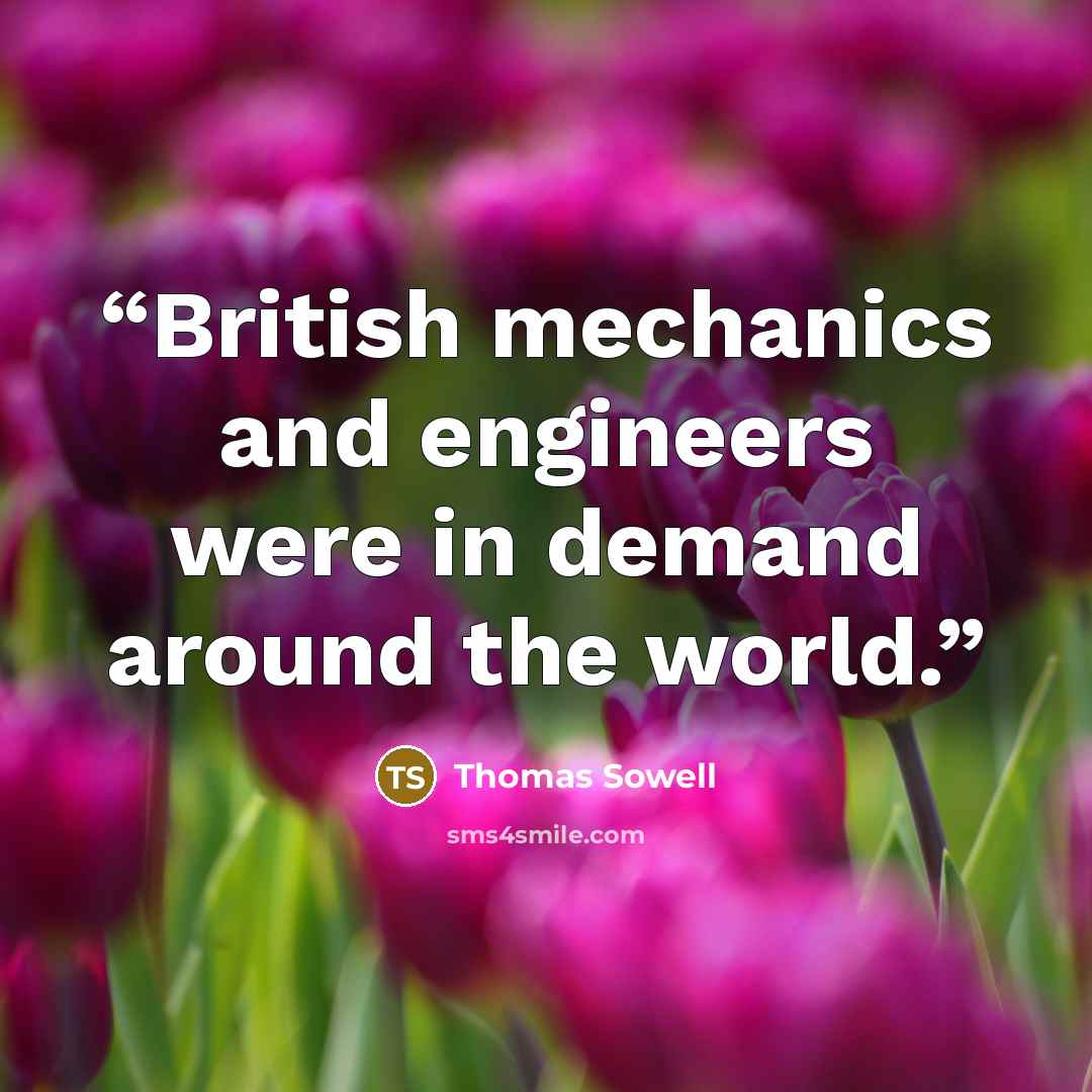 “British mechanics and engineers were in demand around the world.” quote by Thomas Sowell